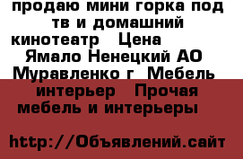 продаю мини горка под тв и домашний кинотеатр › Цена ­ 3 500 - Ямало-Ненецкий АО, Муравленко г. Мебель, интерьер » Прочая мебель и интерьеры   